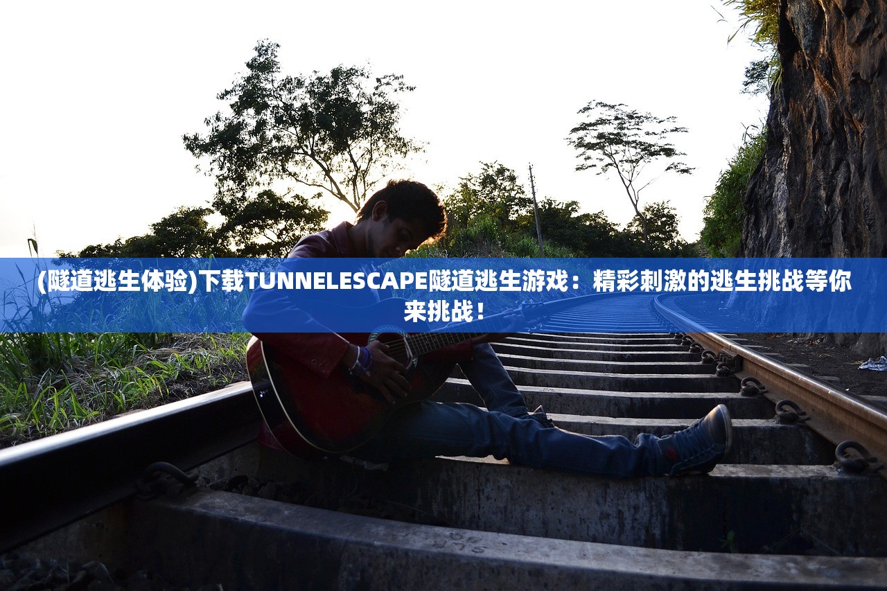 (隧道逃生体验)下载TUNNELESCAPE隧道逃生游戏：精彩刺激的逃生挑战等你来挑战！