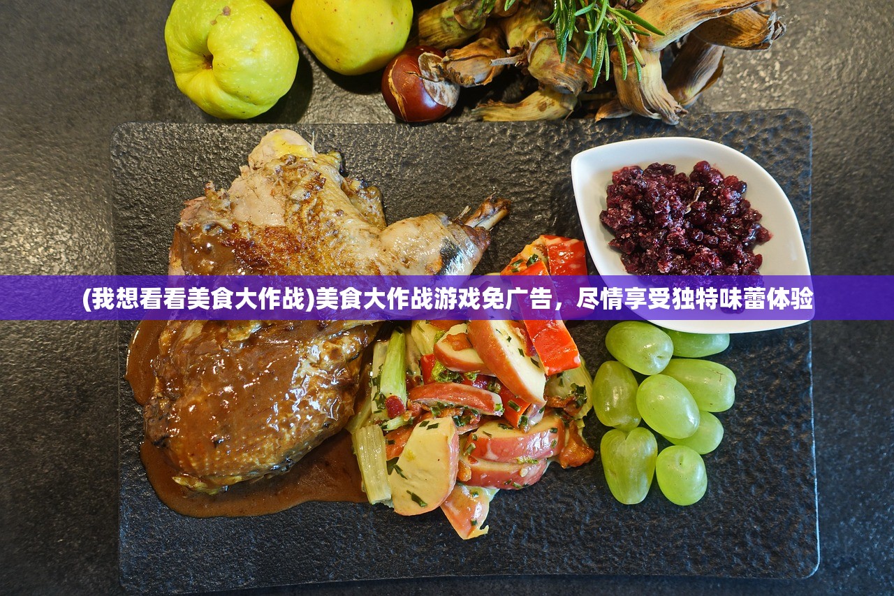 (我想看看美食大作战)美食大作战游戏免广告，尽情享受独特味蕾体验