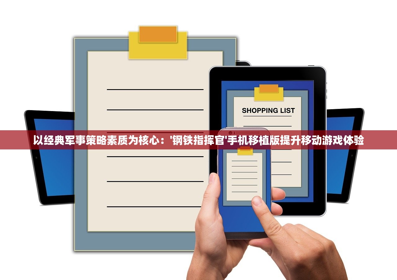 以经典军事策略素质为核心：'钢铁指挥官'手机移植版提升移动游戏体验