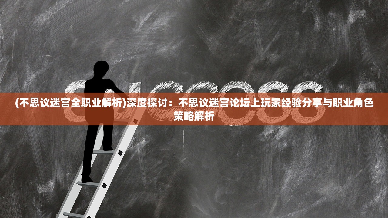 (不思议迷宫全职业解析)深度探讨：不思议迷宫论坛上玩家经验分享与职业角色策略解析