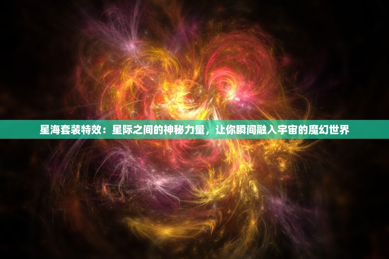 星海套装特效：星际之间的神秘力量，让你瞬间融入宇宙的魔幻世界