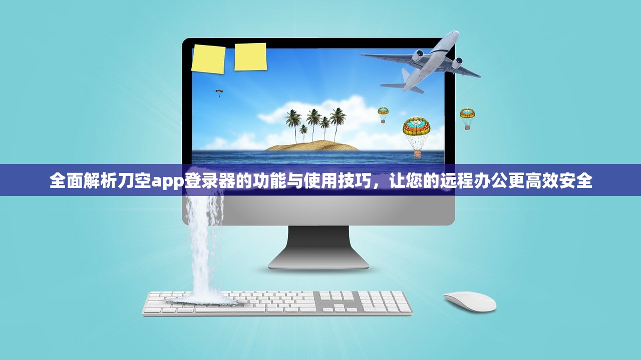 全面解析刀空app登录器的功能与使用技巧，让您的远程办公更高效安全