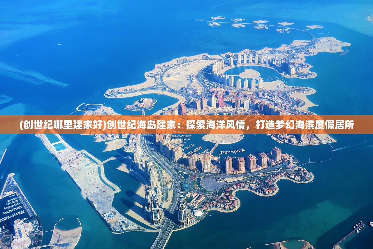 (创世纪哪里建家好)创世纪海岛建家：探索海洋风情，打造梦幻海滨度假居所