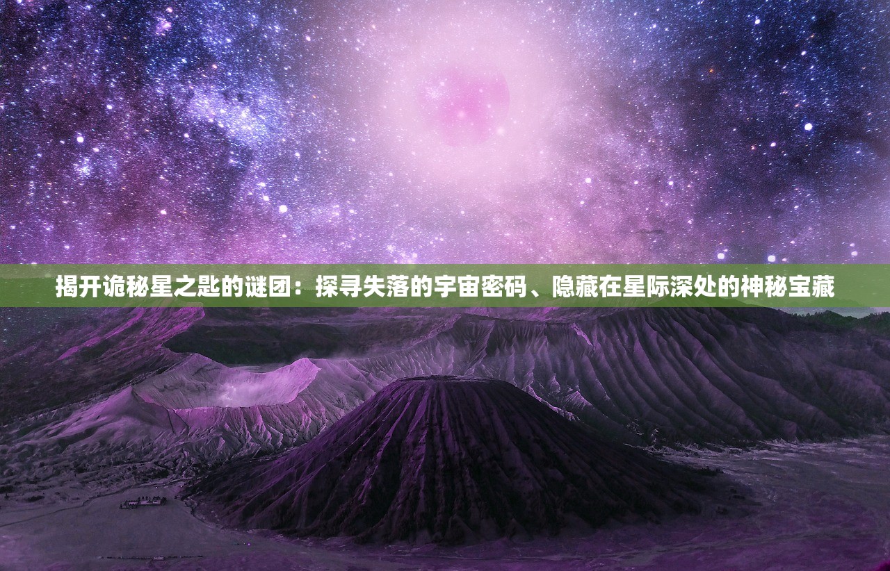 揭开诡秘星之匙的谜团：探寻失落的宇宙密码、隐藏在星际深处的神秘宝藏