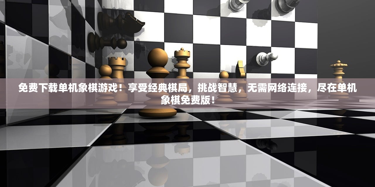 免费下载单机象棋游戏！享受经典棋局，挑战智慧，无需网络连接，尽在单机象棋免费版！